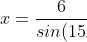x= \frac{6}{sin(15)}